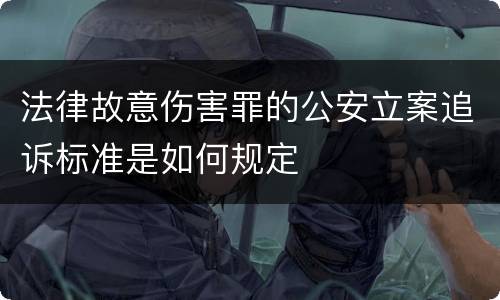 法律故意伤害罪的公安立案追诉标准是如何规定