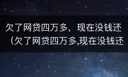 欠了网贷四万多，现在没钱还（欠了网贷四万多,现在没钱还了）