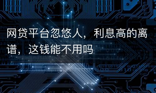 网贷平台忽悠人，利息高的离谱，这钱能不用吗