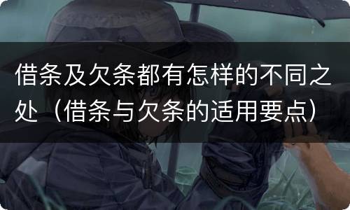 借条及欠条都有怎样的不同之处（借条与欠条的适用要点）