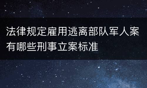 法律规定雇用逃离部队军人案有哪些刑事立案标准