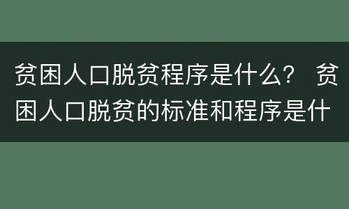 贫困人口脱贫程序是什么？ 贫困人口脱贫的标准和程序是什么?