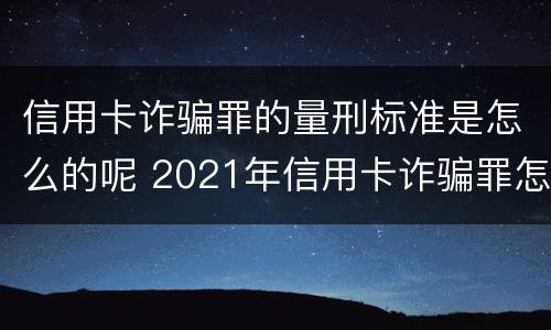 信用卡诈骗罪的量刑标准是怎么的呢 2021年信用卡诈骗罪怎么认定