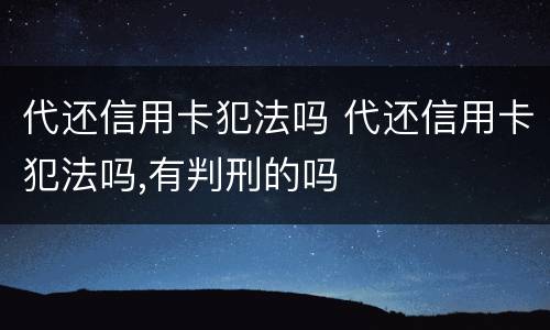 代还信用卡犯法吗 代还信用卡犯法吗,有判刑的吗