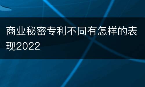 商业秘密专利不同有怎样的表现2022