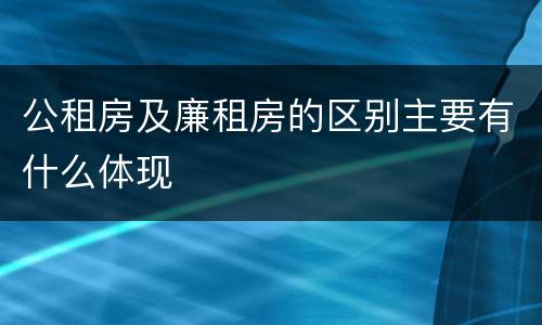 公租房及廉租房的区别主要有什么体现