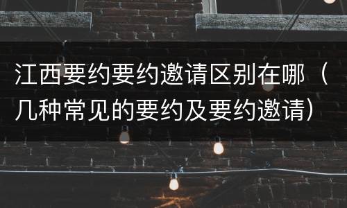 江西要约要约邀请区别在哪（几种常见的要约及要约邀请）