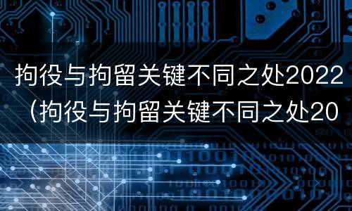 拘役与拘留关键不同之处2022（拘役与拘留关键不同之处2022年）