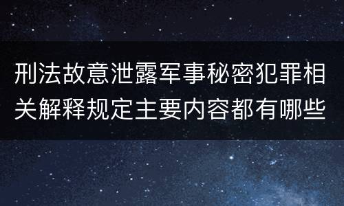刑法故意泄露军事秘密犯罪相关解释规定主要内容都有哪些