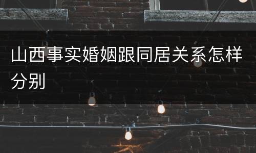 山西事实婚姻跟同居关系怎样分别