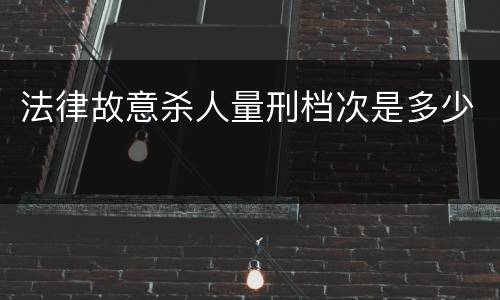 法律故意杀人量刑档次是多少