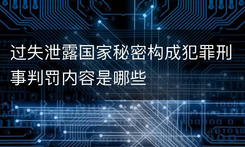 过失泄露国家秘密构成犯罪刑事判罚内容是哪些