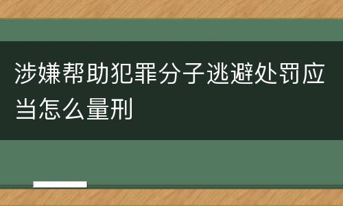 涉嫌帮助犯罪分子逃避处罚应当怎么量刑