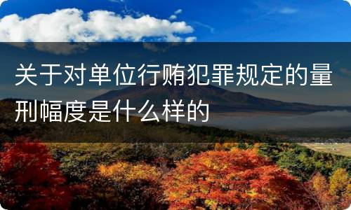 关于对单位行贿犯罪规定的量刑幅度是什么样的