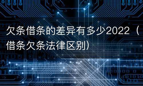 欠条借条的差异有多少2022（借条欠条法律区别）