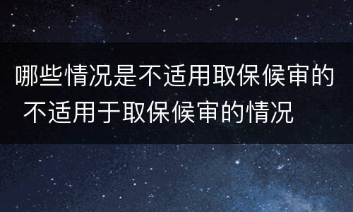 哪些情况是不适用取保候审的 不适用于取保候审的情况