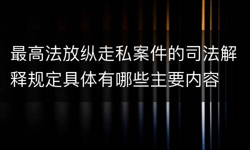 最高法放纵走私案件的司法解释规定具体有哪些主要内容
