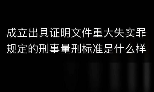 成立出具证明文件重大失实罪规定的刑事量刑标准是什么样的