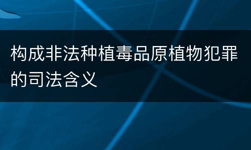 构成非法种植毒品原植物犯罪的司法含义