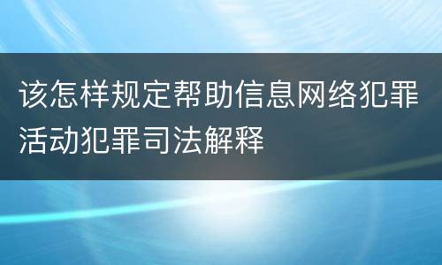 该怎样规定帮助信息网络犯罪活动犯罪司法解释