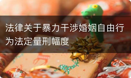 法律关于暴力干涉婚姻自由行为法定量刑幅度