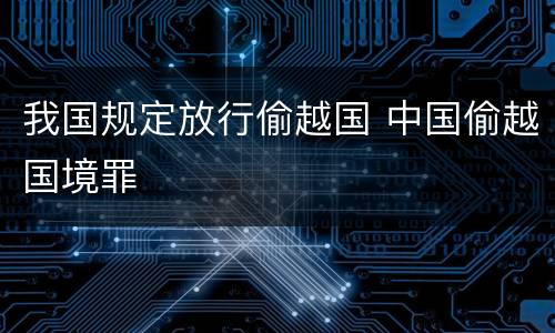 我国规定放行偷越国 中国偷越国境罪