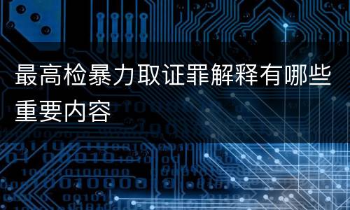 最高检暴力取证罪解释有哪些重要内容