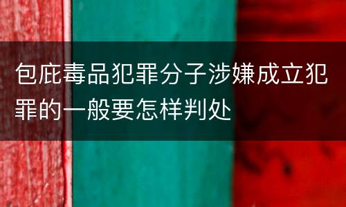 包庇毒品犯罪分子涉嫌成立犯罪的一般要怎样判处