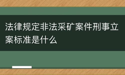 法律规定非法采矿案件刑事立案标准是什么