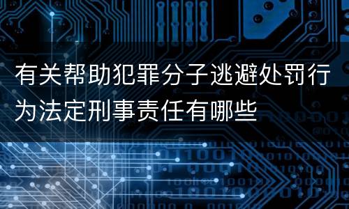 有关帮助犯罪分子逃避处罚行为法定刑事责任有哪些
