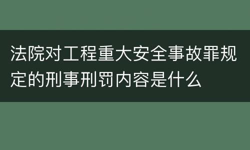 法院对工程重大安全事故罪规定的刑事刑罚内容是什么