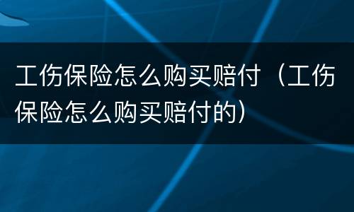工伤保险怎么购买赔付（工伤保险怎么购买赔付的）