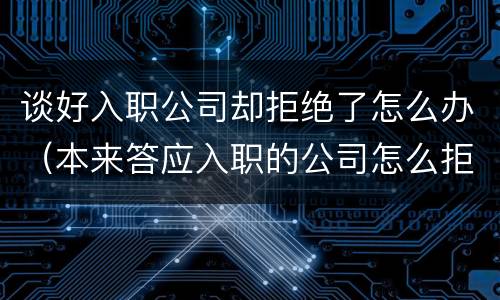 谈好入职公司却拒绝了怎么办（本来答应入职的公司怎么拒绝）