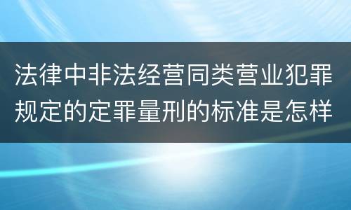 法律中非法经营同类营业犯罪规定的定罪量刑的标准是怎样的