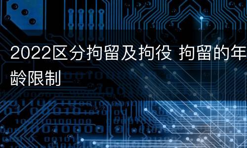 2022区分拘留及拘役 拘留的年龄限制