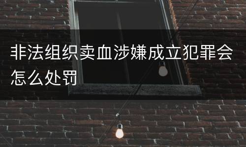 非法组织卖血涉嫌成立犯罪会怎么处罚