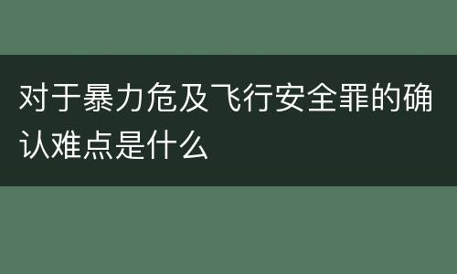 对于暴力危及飞行安全罪的确认难点是什么