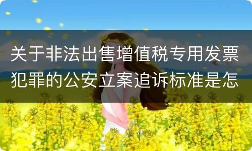 关于非法出售增值税专用发票犯罪的公安立案追诉标准是怎么样规定