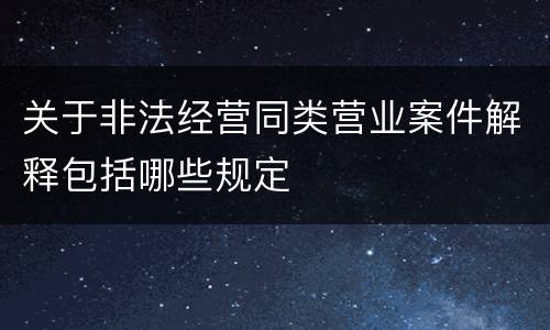 关于非法经营同类营业案件解释包括哪些规定