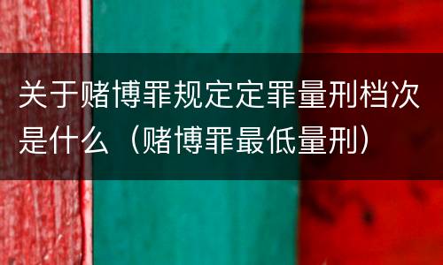 关于赌博罪规定定罪量刑档次是什么（赌博罪最低量刑）