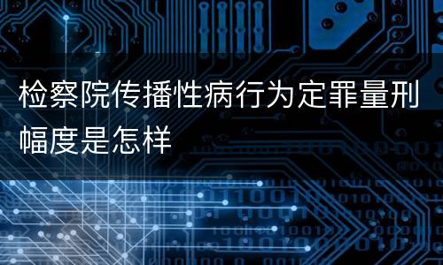 检察院传播性病行为定罪量刑幅度是怎样