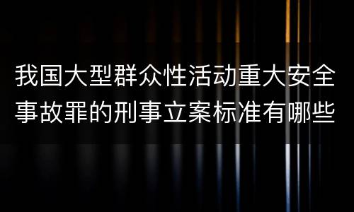 我国大型群众性活动重大安全事故罪的刑事立案标准有哪些规定