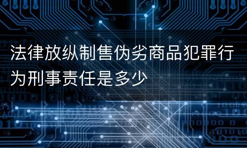 法律放纵制售伪劣商品犯罪行为刑事责任是多少