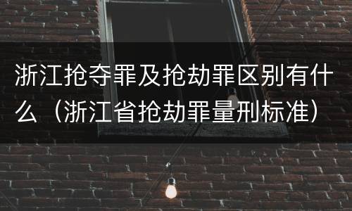 浙江抢夺罪及抢劫罪区别有什么（浙江省抢劫罪量刑标准）