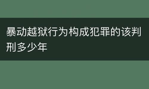 暴动越狱行为构成犯罪的该判刑多少年