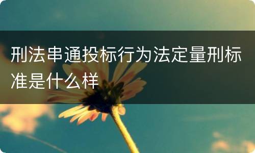 刑法串通投标行为法定量刑标准是什么样