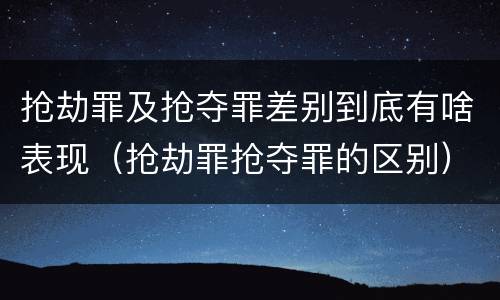 抢劫罪及抢夺罪差别到底有啥表现（抢劫罪抢夺罪的区别）