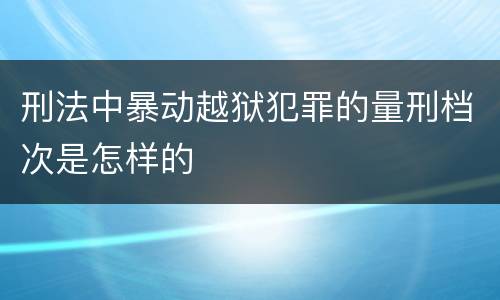 刑法中暴动越狱犯罪的量刑档次是怎样的