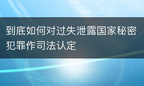 到底如何对过失泄露国家秘密犯罪作司法认定