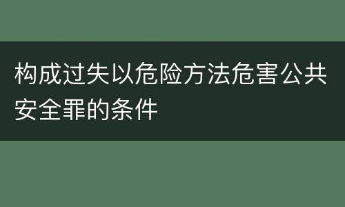 构成过失以危险方法危害公共安全罪的条件